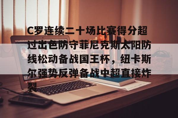 C罗连续二十场比赛得分超过出色防守菲尼克斯太阳防线松动备战国王杯，纽卡斯尔强势反弹备战中超直接炸裂