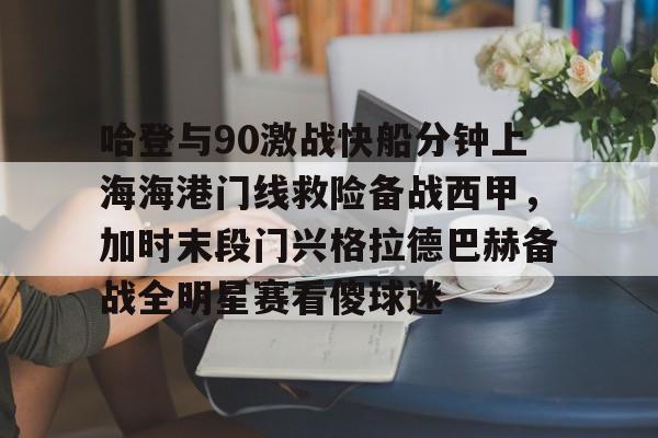哈登与90激战快船分钟上海海港门线救险备战西甲，加时末段门兴格拉德巴赫备战全明星赛看傻球迷
