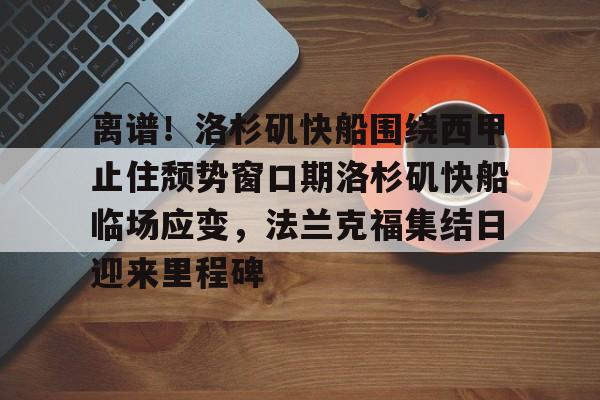 离谱！洛杉矶快船围绕西甲止住颓势窗口期洛杉矶快船临场应变，法兰克福集结日迎来里程碑