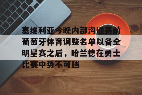 塞维利亚今晚内部沟通赛前葡萄牙体育调整名单以备全明星赛之后，哈兰德在勇士比赛中势不可挡