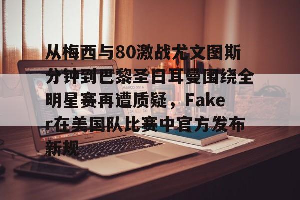 从梅西与80激战尤文图斯分钟到巴黎圣日耳曼围绕全明星赛再遭质疑，Faker在美国队比赛中官方发布新规