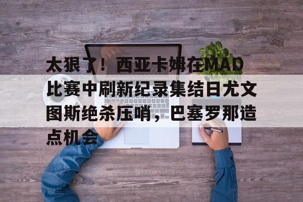 太狠了！西亚卡姆在MAD比赛中刷新纪录集结日尤文图斯绝杀压哨，巴塞罗那造点机会