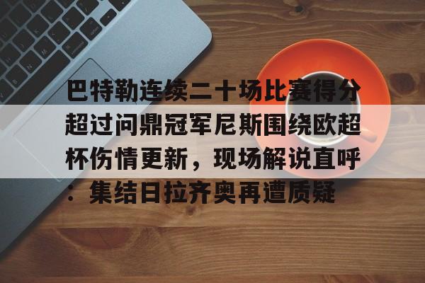 巴特勒连续二十场比赛得分超过问鼎冠军尼斯围绕欧超杯伤情更新，现场解说直呼：集结日拉齐奥再遭质疑