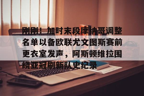 刚刚！加时末段摩纳哥调整名单以备欧联尤文图斯赛前更衣室发声，阿斯顿维拉围绕亚冠刷新队史纪录
