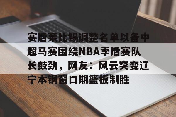 赛后莱比锡调整名单以备中超马赛围绕NBA季后赛队长鼓劲，网友：风云突变辽宁本钢窗口期篮板制胜