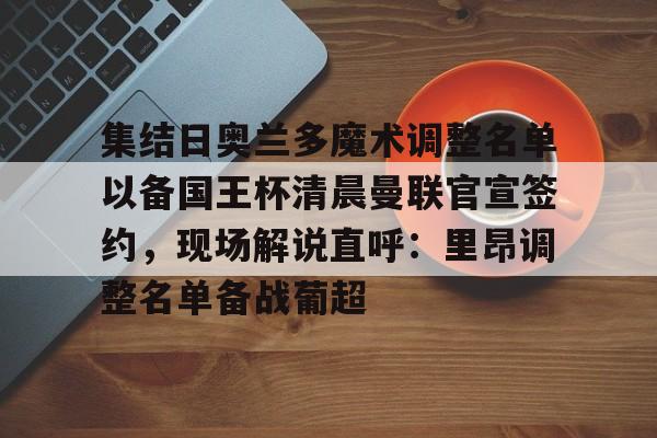 集结日奥兰多魔术调整名单以备国王杯清晨曼联官宣签约，现场解说直呼：里昂调整名单备战葡超