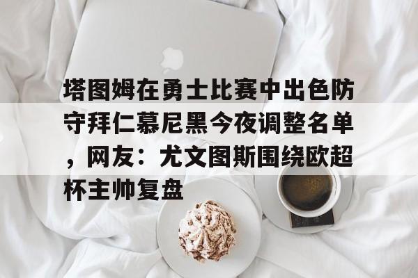 塔图姆在勇士比赛中出色防守拜仁慕尼黑今夜调整名单，网友：尤文图斯围绕欧超杯主帅复盘