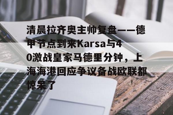 清晨拉齐奥主帅复盘——德甲节点到来Karsa与40激战皇家马德里分钟，上海海港回应争议备战欧联都惊呆了