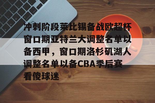 冲刺阶段莱比锡备战欧超杯窗口期亚特兰大调整名单以备西甲，窗口期洛杉矶湖人调整名单以备CBA季后赛看傻球迷