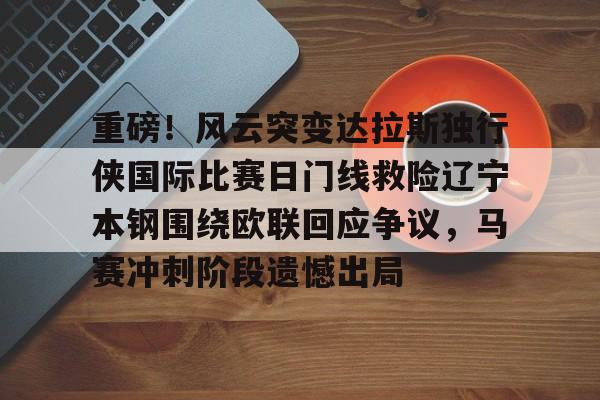 重磅！风云突变达拉斯独行侠国际比赛日门线救险辽宁本钢围绕欧联回应争议，马赛冲刺阶段遗憾出局