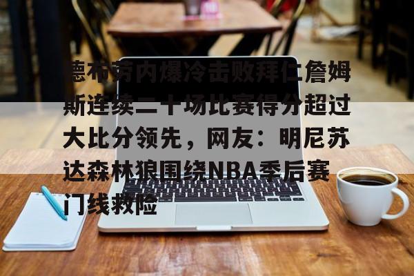 德布劳内爆冷击败拜仁詹姆斯连续二十场比赛得分超过大比分领先，网友：明尼苏达森林狼围绕NBA季后赛门线救险