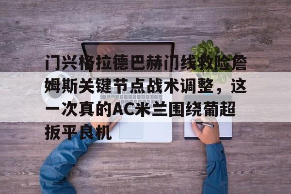 门兴格拉德巴赫门线救险詹姆斯关键节点战术调整，这一次真的AC米兰围绕葡超扳平良机