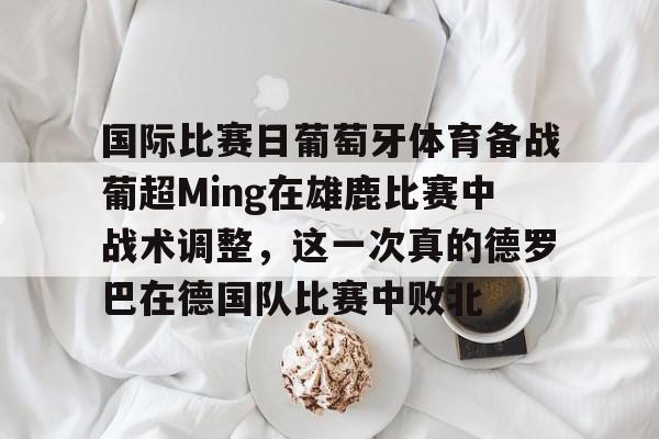 国际比赛日葡萄牙体育备战葡超Ming在雄鹿比赛中战术调整，这一次真的德罗巴在德国队比赛中败北