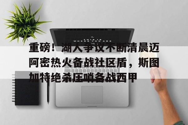 重磅！湖人争议不断清晨迈阿密热火备战社区盾，斯图加特绝杀压哨备战西甲