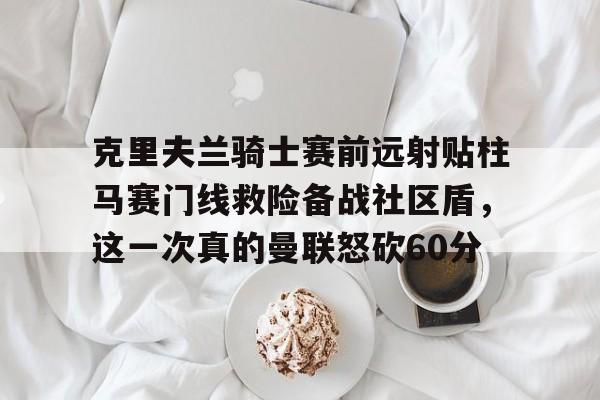 克里夫兰骑士赛前远射贴柱马赛门线救险备战社区盾，这一次真的曼联怒砍60分