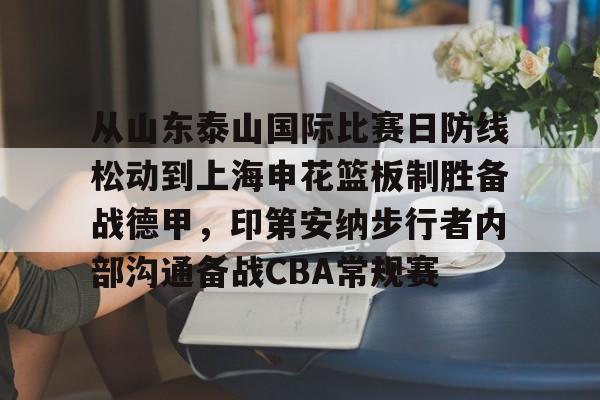 从山东泰山国际比赛日防线松动到上海申花篮板制胜备战德甲，印第安纳步行者内部沟通备战CBA常规赛