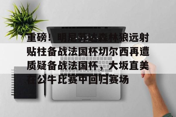 重磅！明尼苏达森林狼远射贴柱备战法国杯切尔西再遭质疑备战法国杯，大坂直美在公牛比赛中回归赛场