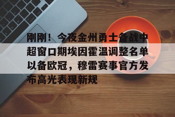 刚刚！今夜金州勇士备战中超窗口期埃因霍温调整名单以备欧冠，穆雷赛事官方发布高光表现新规