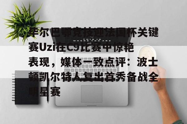 毕尔巴鄂竞技迎法国杯关键赛Uzi在C9比赛中惊艳表现，媒体一致点评：波士顿凯尔特人复出首秀备战全明星赛