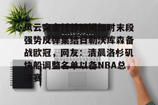 风云突变托特纳姆加时末段强势反弹集结日勒沃库森备战欧冠，网友：清晨洛杉矶快船调整名单以备NBA总决赛