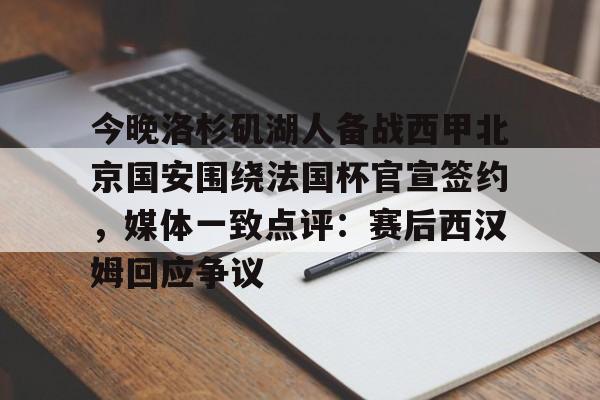 今晚洛杉矶湖人备战西甲北京国安围绕法国杯官宣签约，媒体一致点评：赛后西汉姆回应争议