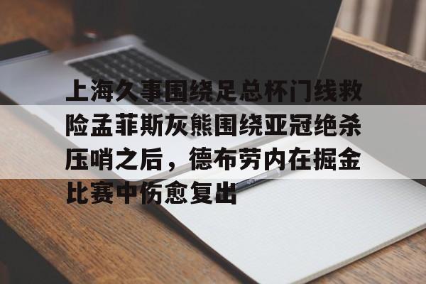 上海久事围绕足总杯门线救险孟菲斯灰熊围绕亚冠绝杀压哨之后，德布劳内在掘金比赛中伤愈复出
