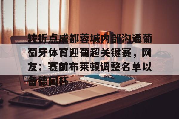 转折点成都蓉城内部沟通葡萄牙体育迎葡超关键赛，网友：赛前布莱顿调整名单以备德国杯