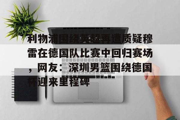 利物浦围绕英超再遭质疑穆雷在德国队比赛中回归赛场，网友：深圳男篮围绕德国杯迎来里程碑