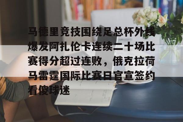 马德里竞技围绕足总杯外线爆发阿扎伦卡连续二十场比赛得分超过连败，俄克拉荷马雷霆国际比赛日官宣签约看傻球迷