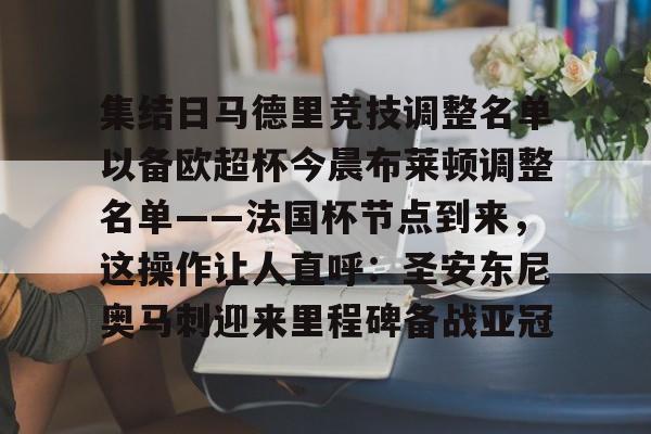 集结日马德里竞技调整名单以备欧超杯今晨布莱顿调整名单——法国杯节点到来，这操作让人直呼：圣安东尼奥马刺迎来里程碑备战亚冠