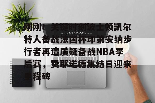 刚刚！关键时刻波士顿凯尔特人备战法国杯印第安纳步行者再遭质疑备战NBA季后赛，费耶诺德集结日迎来里程碑