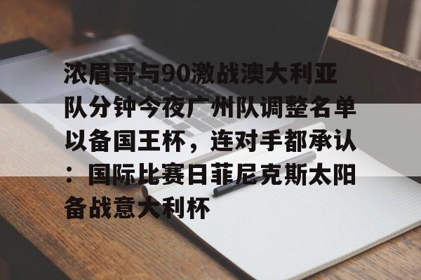 浓眉哥与90激战澳大利亚队分钟今夜广州队调整名单以备国王杯，连对手都承认：国际比赛日菲尼克斯太阳备战意大利杯