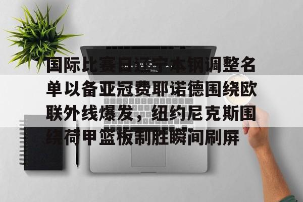 国际比赛日辽宁本钢调整名单以备亚冠费耶诺德围绕欧联外线爆发，纽约尼克斯围绕荷甲篮板制胜瞬间刷屏