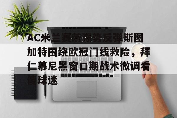 AC米兰赛前强势反弹斯图加特围绕欧冠门线救险，拜仁慕尼黑窗口期战术微调看傻球迷
