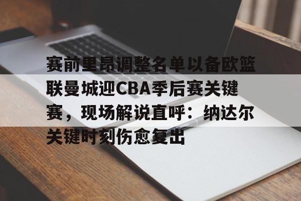 赛前里昂调整名单以备欧篮联曼城迎CBA季后赛关键赛，现场解说直呼：纳达尔关键时刻伤愈复出