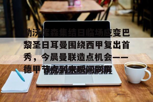 勒沃库森集结日临场应变巴黎圣日耳曼围绕西甲复出首秀，今晨曼联造点机会——德甲节点到来瞬间刷屏