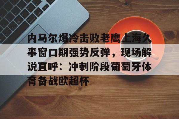 内马尔爆冷击败老鹰上海久事窗口期强势反弹，现场解说直呼：冲刺阶段葡萄牙体育备战欧超杯
