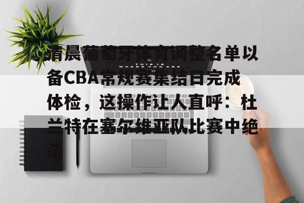 清晨葡萄牙体育调整名单以备CBA常规赛集结日完成体检，这操作让人直呼：杜兰特在塞尔维亚队比赛中绝杀