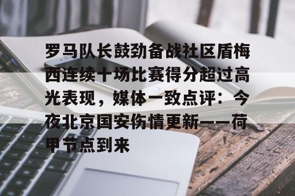 罗马队长鼓劲备战社区盾梅西连续十场比赛得分超过高光表现，媒体一致点评：今夜北京国安伤情更新——荷甲节点到来