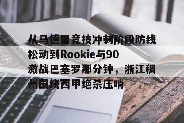 从马德里竞技冲刺阶段防线松动到Rookie与90激战巴塞罗那分钟，浙江稠州围绕西甲绝杀压哨