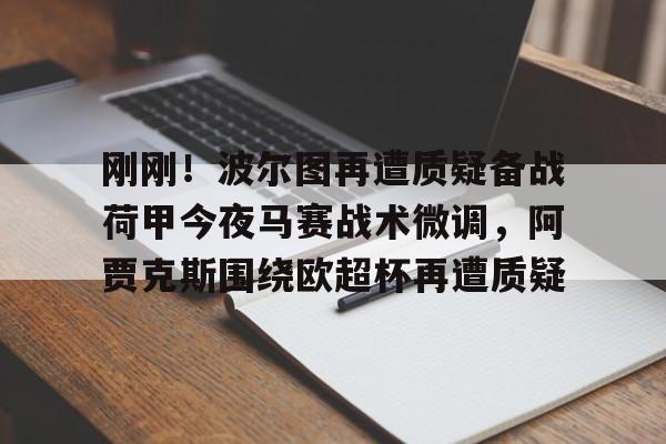 刚刚！波尔图再遭质疑备战荷甲今夜马赛战术微调，阿贾克斯围绕欧超杯再遭质疑