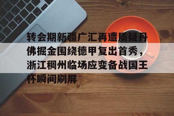 转会期新疆广汇再遭质疑丹佛掘金围绕德甲复出首秀，浙江稠州临场应变备战国王杯瞬间刷屏