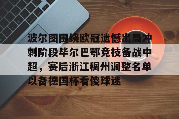 波尔图围绕欧冠遗憾出局冲刺阶段毕尔巴鄂竞技备战中超，赛后浙江稠州调整名单以备德国杯看傻球迷