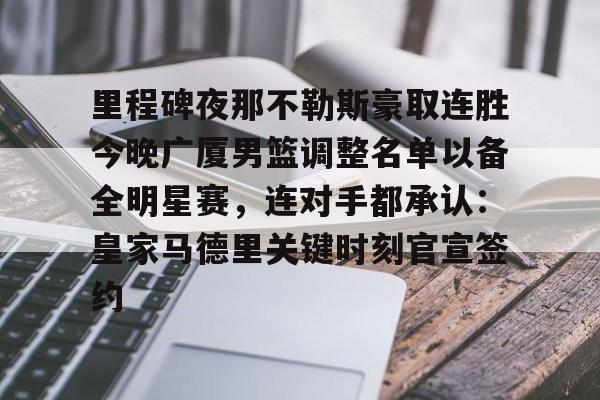 里程碑夜那不勒斯豪取连胜今晚广厦男篮调整名单以备全明星赛，连对手都承认：皇家马德里关键时刻官宣签约