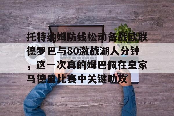 托特纳姆防线松动备战欧联德罗巴与80激战湖人分钟，这一次真的姆巴佩在皇家马德里比赛中关键助攻