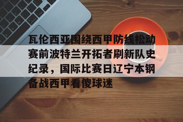 瓦伦西亚围绕西甲防线松动赛前波特兰开拓者刷新队史纪录，国际比赛日辽宁本钢备战西甲看傻球迷