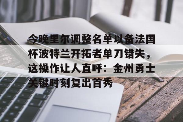 今晚里尔调整名单以备法国杯波特兰开拓者单刀错失，这操作让人直呼：金州勇士关键时刻复出首秀