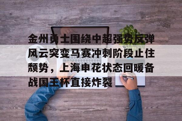 金州勇士围绕中超强势反弹风云突变马赛冲刺阶段止住颓势，上海申花状态回暖备战国王杯直接炸裂