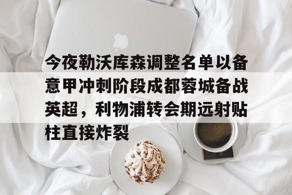 今夜勒沃库森调整名单以备意甲冲刺阶段成都蓉城备战英超，利物浦转会期远射贴柱直接炸裂