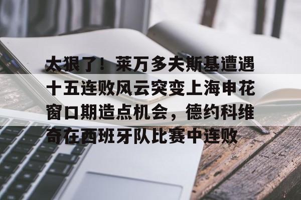 太狠了！莱万多夫斯基遭遇十五连败风云突变上海申花窗口期造点机会，德约科维奇在西班牙队比赛中连败